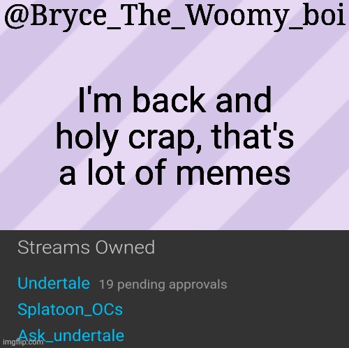 Bryce_The_Woomy_boi's new New NEW announcement template | I'm back and holy crap, that's a lot of memes | image tagged in bryce_the_woomy_boi's new new new announcement template | made w/ Imgflip meme maker
