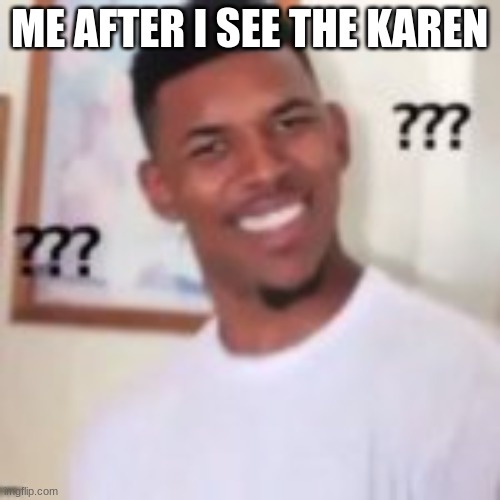 ME AFTER I SEE THE KAREN | made w/ Imgflip meme maker