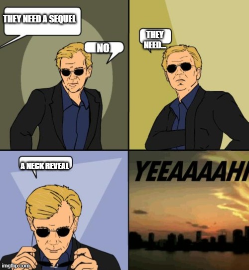 Horatio CSI Miami | THEY NEED A SEQUEL NO THEY NEED... A NECK REVEAL | image tagged in horatio csi miami | made w/ Imgflip meme maker