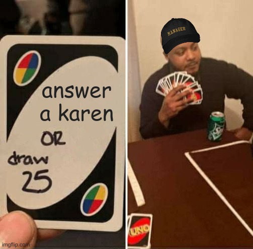 Karen: i need to speak to the manager | Manager: i need to speak to the karen | answer a karen | image tagged in memes,uno draw 25 cards | made w/ Imgflip meme maker