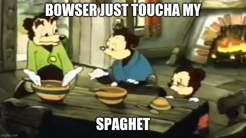 Bowser Touches The Spaghet | BOWSER JUST TOUCHA MY; SPAGHET | image tagged in somebody toucha my spaghet,bowser | made w/ Imgflip meme maker