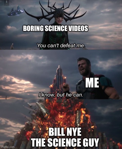 Science | BORING SCIENCE VIDEOS; ME; BILL NYE THE SCIENCE GUY | image tagged in you can't defeat me | made w/ Imgflip meme maker