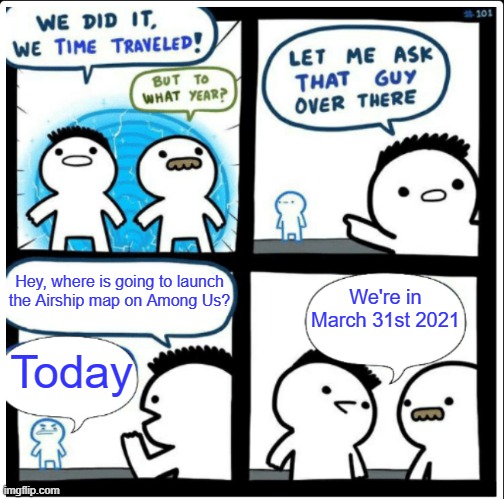 amogus | Hey, where is going to launch the Airship map on Among Us? We're in March 31st 2021; Today | image tagged in time travel,amogus | made w/ Imgflip meme maker