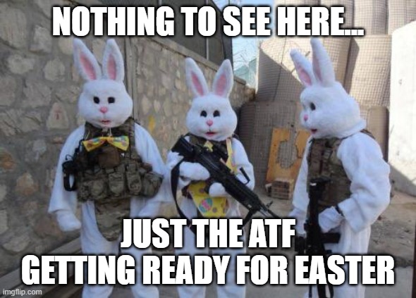 ATF EASTER | NOTHING TO SEE HERE... JUST THE ATF GETTING READY FOR EASTER | image tagged in atf,guns,easter | made w/ Imgflip meme maker