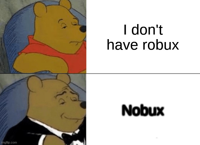 Tuxedo Winnie The Pooh | I don't have robux; Nobux | image tagged in memes,tuxedo winnie the pooh | made w/ Imgflip meme maker