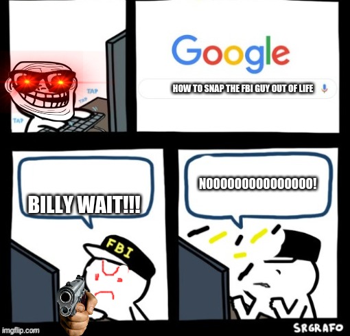 Billy snaps his FBI agent out of existence | HOW TO SNAP THE FBI GUY OUT OF LIFE; NOOOOOOOOOOOOOOO! BILLY WAIT!!! | image tagged in billy snaps his fbi agent out of existence | made w/ Imgflip meme maker