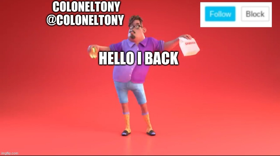 ColonelTony ancoument #3 | HELLO I BACK | image tagged in coloneltony ancoument 3 | made w/ Imgflip meme maker