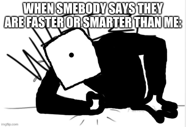 dice wheeze | WHEN SMEBODY SAYS THEY ARE FASTER OR SMARTER THAN ME: | image tagged in dice wheeze | made w/ Imgflip meme maker