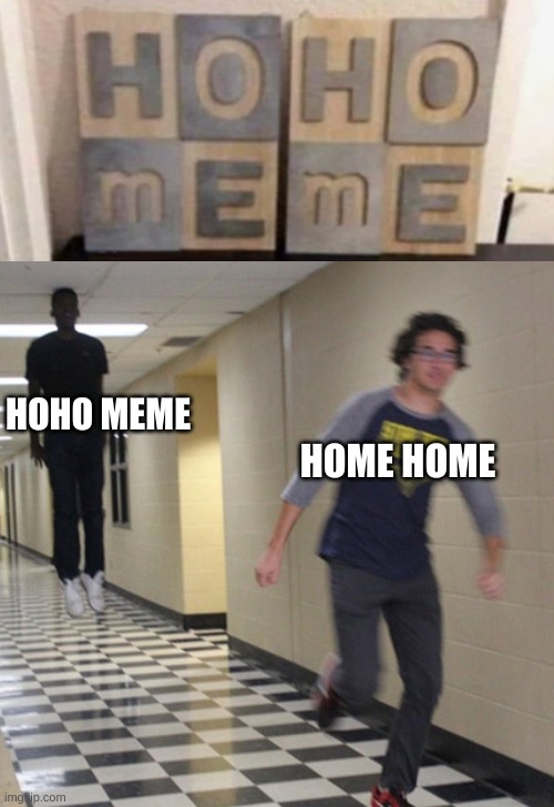 Hoho meme lmao | HOHO MEME; HOME HOME | image tagged in running away in hallway,memes,funny | made w/ Imgflip meme maker