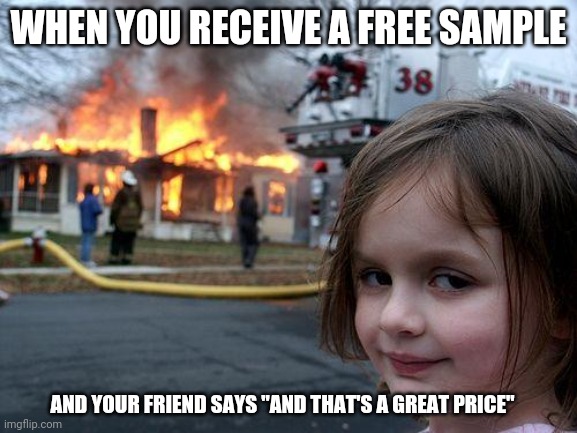 Disaster Girl | WHEN YOU RECEIVE A FREE SAMPLE; AND YOUR FRIEND SAYS "AND THAT'S A GREAT PRICE" | image tagged in memes,disaster girl,memes | made w/ Imgflip meme maker