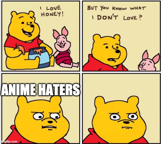 serious winnie the pooh | ANIME HATERS | image tagged in serious winnie the pooh | made w/ Imgflip meme maker