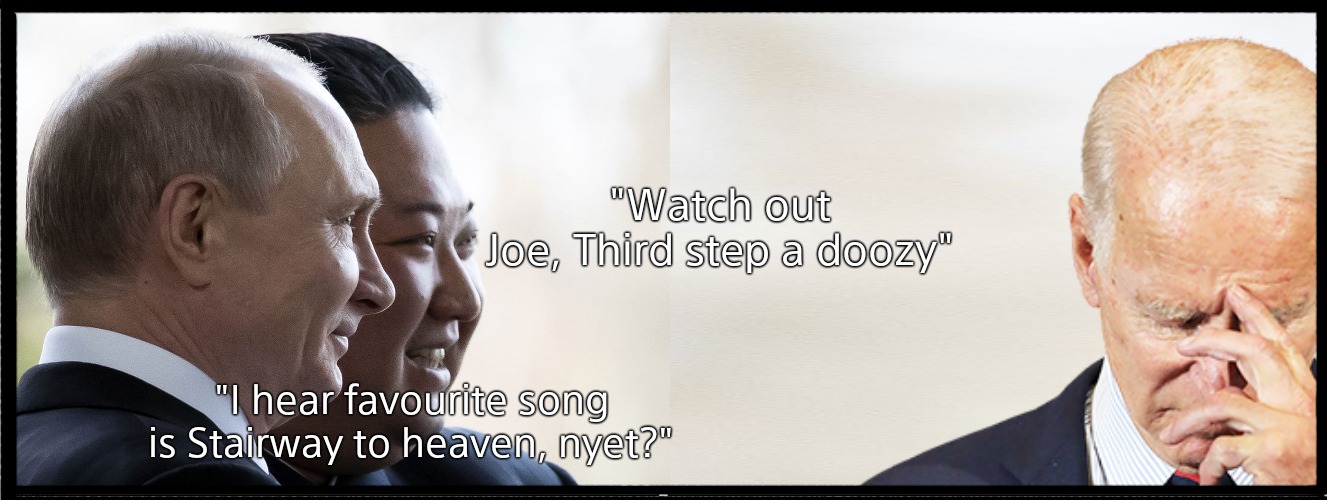 When Leaders Get Mean | "Watch out Joe, Third step a doozy"; "I hear favourite song is Stairway to heaven, nyet?" | image tagged in memes,creepy joe biden,kim jong un,vladimir putin,mean,political meme | made w/ Imgflip meme maker