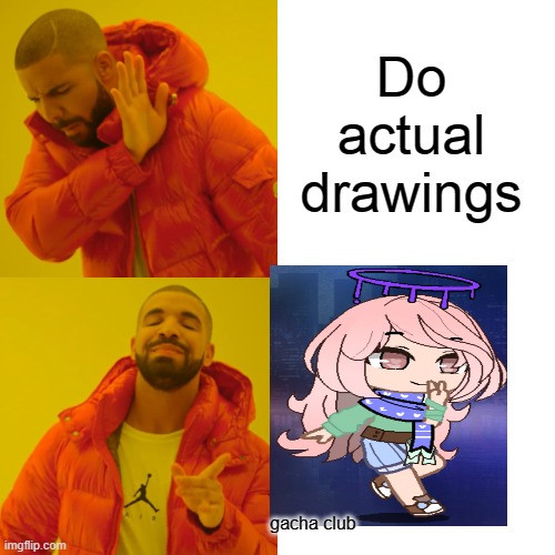 when you lost this character: | Do actual drawings; gacha club | image tagged in memes,drake hotline bling | made w/ Imgflip meme maker
