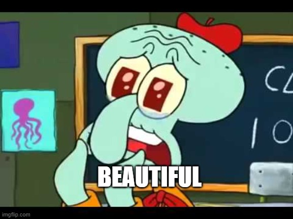 It's Beautiful | BEAUTIFUL | image tagged in it's beautiful | made w/ Imgflip meme maker