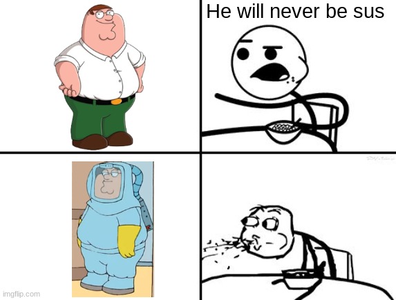 peter griffin sus ??? | He will never be sus | image tagged in he will never,rage comics,peter griffin,among us,memes,amogus | made w/ Imgflip meme maker