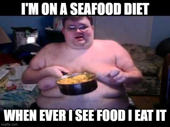 so fat dabi de daba dye e | I'M ON A SEAFOOD DIET; WHEN EVER I SEE FOOD I EAT IT | image tagged in fat person eating challenge | made w/ Imgflip meme maker