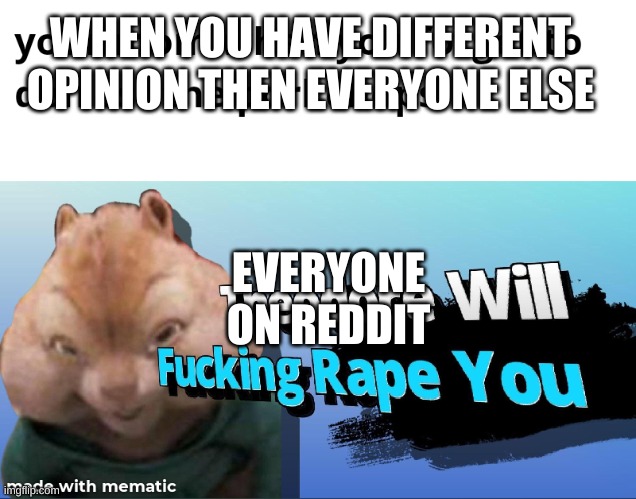 I just want to give my opinion... :( | WHEN YOU HAVE DIFFERENT OPINION THEN EVERYONE ELSE; EVERYONE ON REDDIT | image tagged in dont,rape,me,please | made w/ Imgflip meme maker
