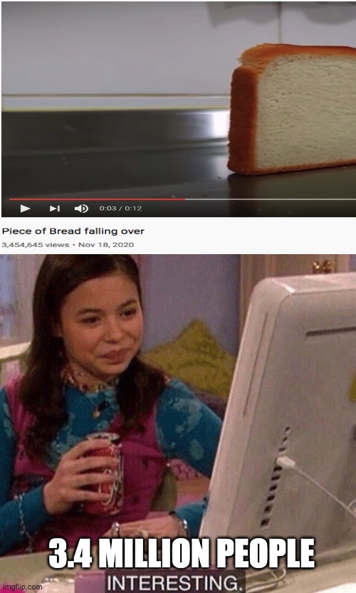 Seriously 3.4 mill people 3.4! | 3.4 MILLION PEOPLE | image tagged in icarly interesting,bread,why,memes | made w/ Imgflip meme maker