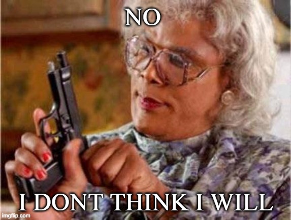 Madea | NO; I DONT THINK I WILL | image tagged in madea,no | made w/ Imgflip meme maker