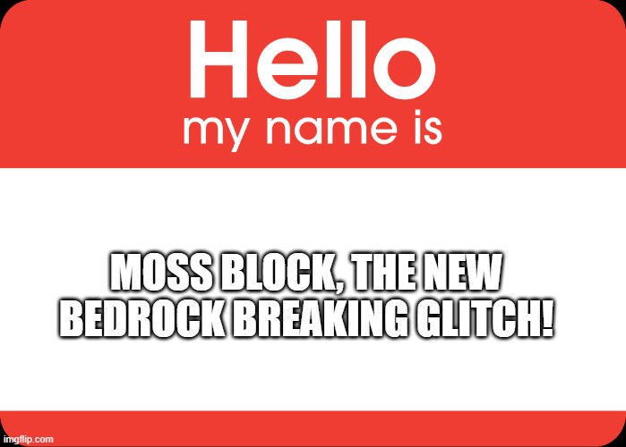 Hello My Name Is | MOSS BLOCK, THE NEW BEDROCK BREAKING GLITCH! | image tagged in hello my name is | made w/ Imgflip meme maker