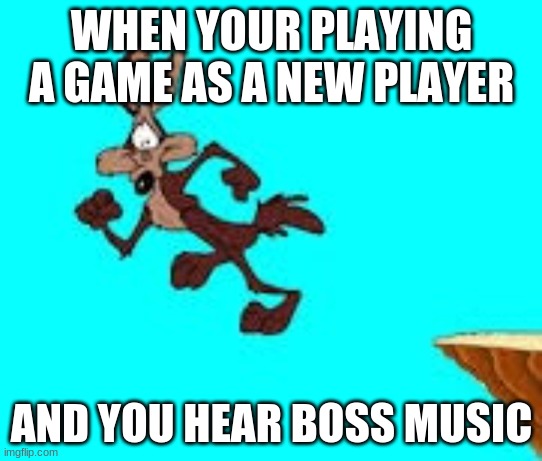 OH NO | WHEN YOUR PLAYING A GAME AS A NEW PLAYER; AND YOU HEAR BOSS MUSIC | image tagged in wile e coyote that moment when | made w/ Imgflip meme maker