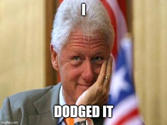 smiling bill clinton | I DODGED IT | image tagged in smiling bill clinton | made w/ Imgflip meme maker