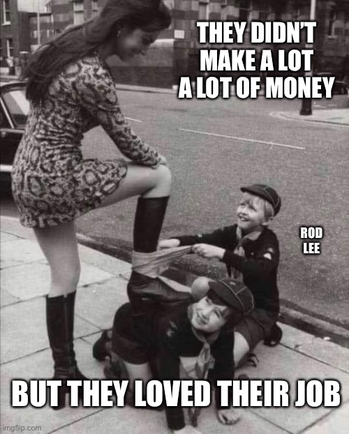I love my job | THEY DIDN’T MAKE A LOT A LOT OF MONEY; ROD LEE; BUT THEY LOVED THEIR JOB | image tagged in kids,girls | made w/ Imgflip meme maker