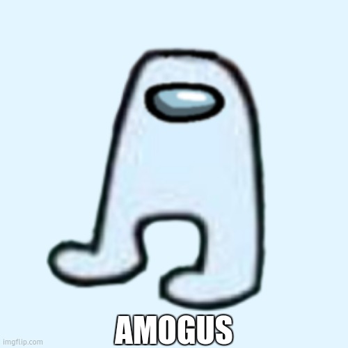 AMOGUS | AMOGUS | image tagged in amogus | made w/ Imgflip meme maker