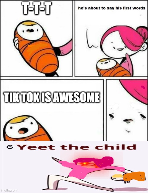 He is About to Say His First Words | T-T-T; TIK TOK IS AWESOME | image tagged in he is about to say his first words | made w/ Imgflip meme maker