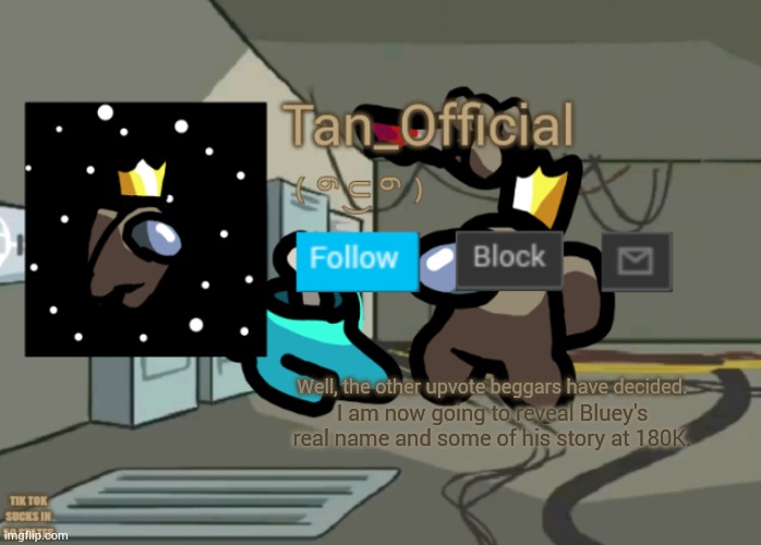 Tan_Official Announcement Template | Well, the other upvote beggars have decided. I am now going to reveal Bluey's real name and some of his story at 180K. | image tagged in tan_official announcement template | made w/ Imgflip meme maker