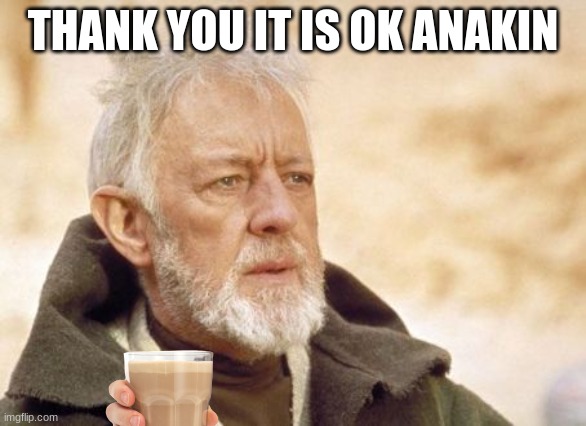 Obi Wan Kenobi Meme | THANK YOU IT IS OK ANAKIN | image tagged in memes,obi wan kenobi | made w/ Imgflip meme maker