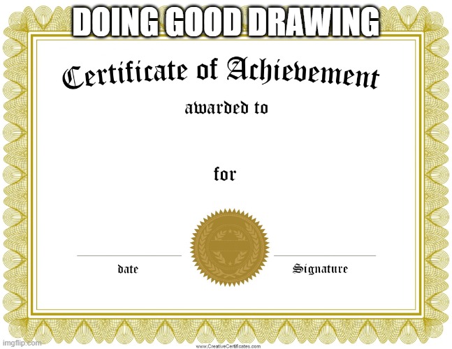 CERTIFICATE OF ACHIEVEMENT | DOING GOOD DRAWING | image tagged in certificate of achievement | made w/ Imgflip meme maker