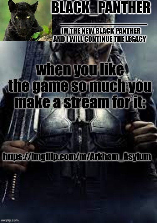 https://imgflip.com/m/Arkham_Asylum | when you like the game so much you make a stream for it:; https://imgflip.com/m/Arkham_Asylum | image tagged in black_panther's new temp | made w/ Imgflip meme maker