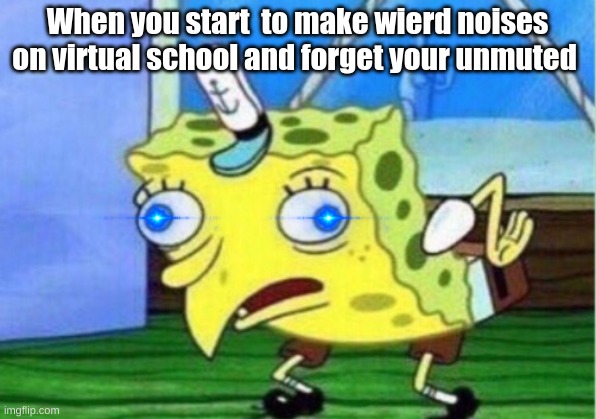 Oh Noes |  When you start  to make wierd noises on virtual school and forget your unmuted | image tagged in memes,mocking spongebob,virtual,oof | made w/ Imgflip meme maker