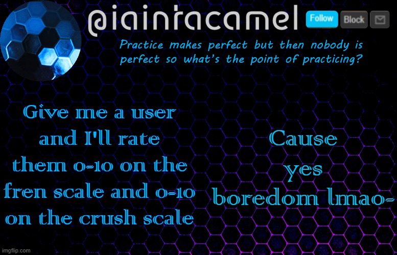 iaintacamel | Give me a user and I'll rate them 0-10 on the fren scale and 0-10 on the crush scale; Cause yes boredom lmao- | image tagged in iaintacamel | made w/ Imgflip meme maker