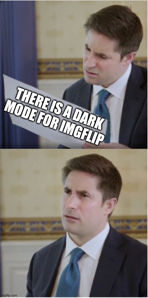 WHO ELSE DIDNT KNOW | THERE IS A DARK MODE FOR IMGFLIP | image tagged in trump interview reaction | made w/ Imgflip meme maker