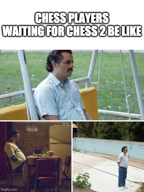 Sad Pablo Escobar | CHESS PLAYERS WAITING FOR CHESS 2 BE LIKE | image tagged in memes,sad pablo escobar | made w/ Imgflip meme maker