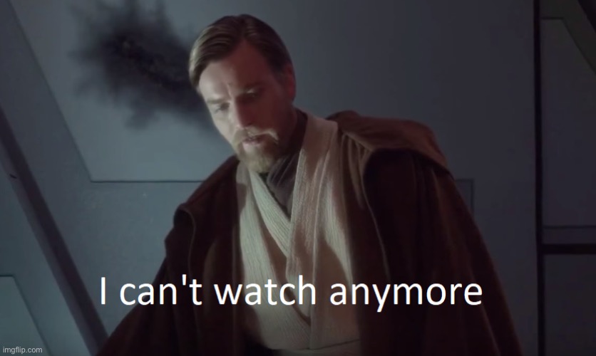 Obi-Wan I can’t watch anymore | image tagged in obi-wan i can t watch anymore | made w/ Imgflip meme maker