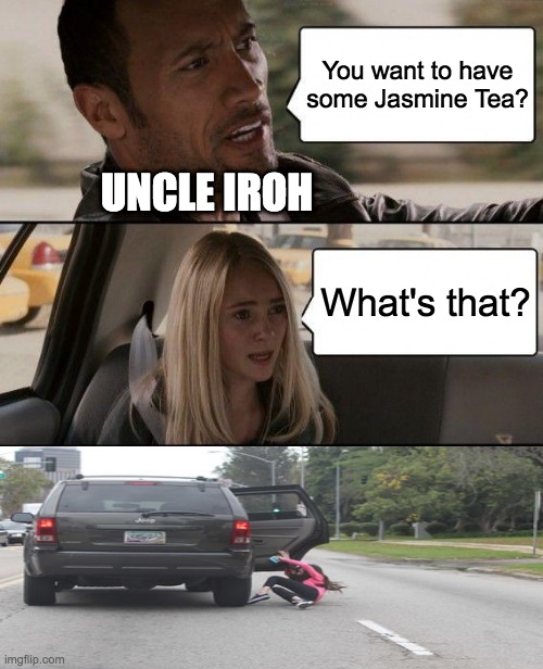 The Rock Driving | You want to have some Jasmine Tea? UNCLE IROH; What's that? | image tagged in memes,the rock driving | made w/ Imgflip meme maker