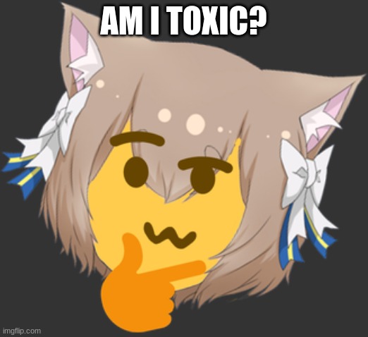 No sugarcoating, I know I am- | AM I TOXIC? | made w/ Imgflip meme maker