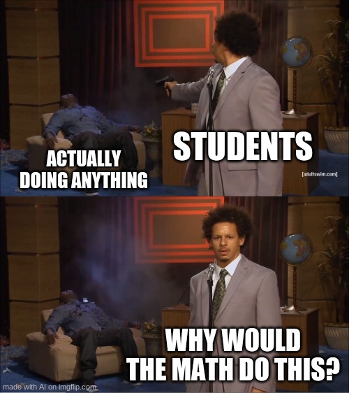 this meme was made by imgflip ai | STUDENTS; ACTUALLY DOING ANYTHING; WHY WOULD THE MATH DO THIS? | image tagged in memes,who killed hannibal | made w/ Imgflip meme maker