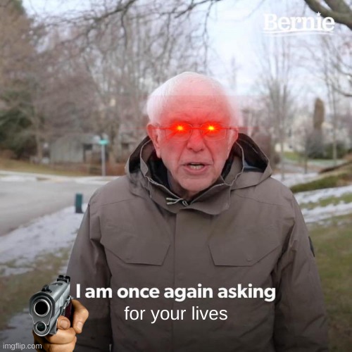 Bernie I Am Once Again Asking For Your Support Meme | for your lives | image tagged in memes,bernie i am once again asking for your support | made w/ Imgflip meme maker