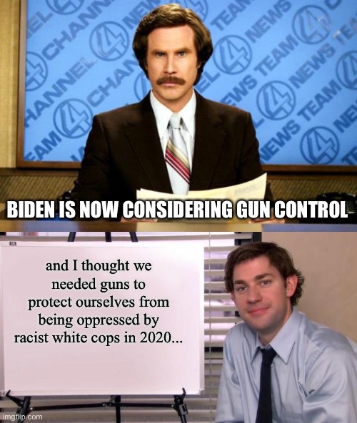 If you remember, I warned you that many liberal standards would be forgotten after Trump’s ousting... | BIDEN IS NOW CONSIDERING GUN CONTROL; and I thought we needed guns to protect ourselves from being oppressed by racist white cops in 2020... | image tagged in breaking news,jim halpert explains,contradiction,liberals,joe biden,racism | made w/ Imgflip meme maker