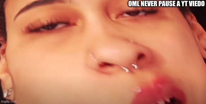 OML NEVER PAUSE A YT VIEDO | made w/ Imgflip meme maker