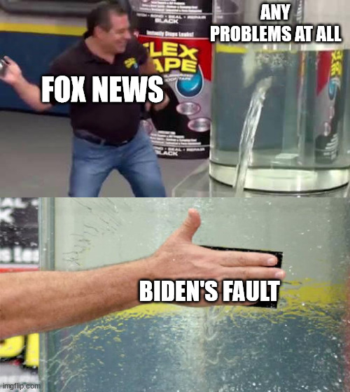 Flex Tape | ANY PROBLEMS AT ALL BIDEN'S FAULT FOX NEWS | image tagged in flex tape | made w/ Imgflip meme maker