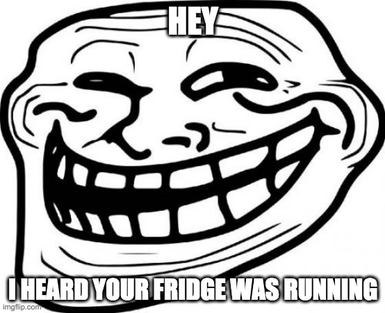 Troll Face Meme | HEY; I HEARD YOUR FRIDGE WAS RUNNING | image tagged in memes,troll face | made w/ Imgflip meme maker