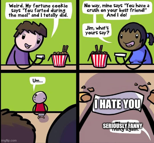 Fanny I HATE YOU TOO |  I HATE YOU; SERIOUSLY FANNY | image tagged in fortune cookie comic,i hate you,fanny | made w/ Imgflip meme maker