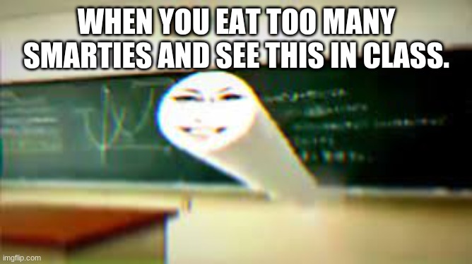 haah funny chalk lady | WHEN YOU EAT TOO MANY SMARTIES AND SEE THIS IN CLASS. | made w/ Imgflip meme maker