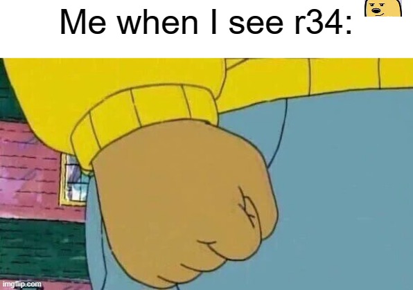 Lets end r34 | Me when I see r34: | image tagged in memes,arthur fist,r34 | made w/ Imgflip meme maker