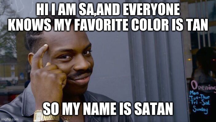 Big BRAIN | HI I AM SA,AND EVERYONE KNOWS MY FAVORITE COLOR IS TAN; SO MY NAME IS SATAN | image tagged in memes,roll safe think about it,yeah this is big brain time,big brain,thicc | made w/ Imgflip meme maker